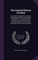 The General History of China: Containing a Geographical, Historical, Chronological, Political and Physical Description of the Empire of China, ... Account of Their Customs, Manners, Ceremon 1016041942 Book Cover