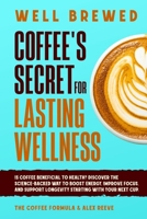 Well Brewed: Coffee’s Secret for Lasting Wellness: Is coffee beneficial to health? Discover the science-backed way to boost energy, improve focus, and ... next cup. (Coffee Wellness & Science Series) 9655975843 Book Cover