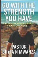 Go with the Strength You Have: Overcoming Fear and Walking Boldly in Your God-Given Purpose B0FPBGML36 Book Cover