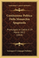 Costituzione Politica Della Monarchia Spagnuola: Promulgata In Cadice Il 19 Marzo 1812 (1814) 124836306X Book Cover