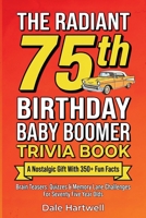 The Radiant 75th Birthday Baby Boomer Trivia Book: A Nostalgic Gift with 350+ Fun Facts, Brain Teasers, Quizzes and Memory Lane Challenges for Seventy Five Year Olds 1955935874 Book Cover