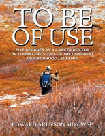 To Be of Use: Five Decades as a Cancer Doctor Including the Story of the Conquest of Childhood Leukemia 1796099074 Book Cover