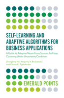 Self-Learning and Adaptive Algorithms for Business Applications: A Guide to Adaptive Neuro-Fuzzy Systems for Fuzzy Clustering Under Uncertainty Conditions 1838671749 Book Cover