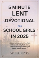 5 Minute Lent Devotional for School Girls in 2025: 40 Days to Strengthen your Faith in Christ with Daily Reflections, Scripture Readings, and Prayers for the Season of Lent. B0DS3VHF28 Book Cover