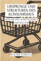 Ursprünge Und Strukturen Des Konsumismus: Geschichte, Kapitalismus Und Kultur (Konsumismus und Gesellschaft: Geschichte, Psychologie und zeitgenössische Krisen) (German Edition) B0F89BS1DG Book Cover