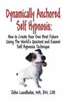 Dynamically Anchored Self Hypnosis: How to Create Your Own Best Future Using the World's Quickest and Easiest Self Hypnosis Technique 1413702597 Book Cover