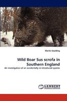 Wild Boar Sus scrofa in Southern England: An investigation of an accidentally re-introduced species 3838348524 Book Cover