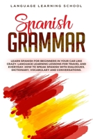 Spanish Grammar: Learn Spanish for Beginners in Your Car Like Crazy. Language Learning Lessons for Travel and Everyday. How to Speak Spanish with Dialogues, Dictionary, Vocabulary and Conversations. 1697388825 Book Cover