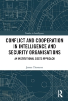 Conflict and Cooperation in Intelligence and Security Organisations: An Institutional Costs Approach 0367619547 Book Cover