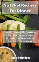 Sirt Diet Recipes for Dinner: The Best Dinner Sirtfood Diet Cookbook to Lose Weight, Activate Your Skinny Gene and Burn Fat for Good 1801867453 Book Cover