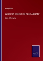 Juliane von Krüdener und Kaiser Alexander: Erste Abtheilung 3375075545 Book Cover