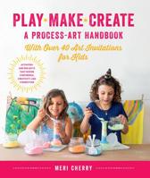Play, Make, Create, A Process-Art Handbook: With over 40 Art Invitations for Kids * Creative Activities and Projects that Inspire Confidence, Creativity, and Connection 1631597167 Book Cover