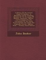 A History of the Ancient Chapel of Blackley, in Manchester Parish: Including Sketches of the Townships of Blackley, Harpurhey, Moston, and Crumpsall, ... Was Originally Erected, Together With Notices 1016484763 Book Cover