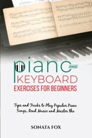 PIANO & Keyboard Exercises for Beginners: Tips and Tricks to Play Popular Piano Songs, Read Music and Master the Techniques 1088254586 Book Cover