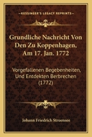 Gr�ndliche Nachricht Von Den Zu Koppenhagen, Am 17. Jan. 1772., Vorgefallenen Begebenheiten, Und Entdeckten Verbrechen Derer Grafen Struensee Und Brand, Aus Dem D�nischen �bersetzt, Zweite Verbesserte 1166012123 Book Cover