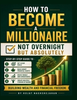 How to Become a Millionaire: Not Overnight, But Absolutely: Step-by-Step Guide to Building Wealth and Financial Freedom B0HFG3BM8X Book Cover