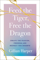 Feed the Tiger, Free the Dragon: Create the Passion, Freedom, and Respect You Deserve 1626349649 Book Cover