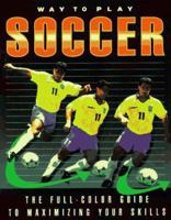 Way to Play Soccer: The Full-Color Guide to Maximizing Your Skills 0761500286 Book Cover