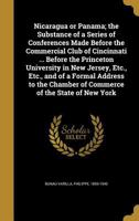 Nicaragua or Panama; the Substance of a Series of Conferences Made Before the Commercial Club of Cincinnati ... Before the Princeton University in New ... Chamber of Commerce of the State of New York 1019261536 Book Cover