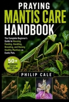 PRAYING MANTIS CARE HANDBOOK: The Complete Beginner’s Guide to Housing, Feeding, Handling, Breeding, and Raising Healthy Mantises as Exotic Pets. B0H6RSX5KT Book Cover
