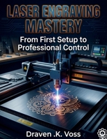 LASER ENGRAVING MASTERY: From First setup to Professional Control B0GY9L4MZT Book Cover