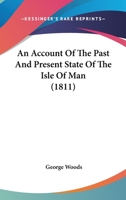 An Account of the Past and Present State of the Isle of Man;: Including Topographical Description; a Sketch of Its Mineralogy; an Outline of Its Laws, ... by Strangers; and a History of the Island 1018386904 Book Cover