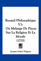 Recueil Philosophique V1: Ou Melange De Pieces Sur La Religion Et La Morale (1770) 1167540506 Book Cover