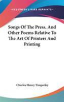 Songs Of The Press, And Other Poems Relative To The Art Of Printers And Printing 1019077832 Book Cover