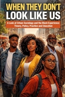 When They Don’t Look Like Us: A Look at Urban Sociology and the Black Experience: Theory, Policy, Practice and Education B0GFLCVXC8 Book Cover
