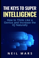 The Keys to Super Intelligence: How to Think Like a Genius and Increase the IQ Naturally 150230399X Book Cover