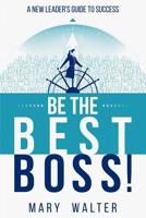 Be The Best Boss: A New Leader's Guide To Success 0578503204 Book Cover