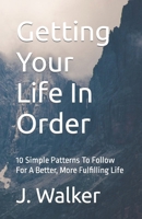 Getting Your Life In Order: 10 Simple Patterns To Follow For A Better, More Fulfilling Life B0CTYX1WZB Book Cover