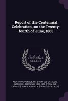 Report of the Centennial Celebration, on the Twenty-Fourth of June, 1865, at Pawtucket, of the Incorporation of the Town of North Providence (Classic Reprint) 1275442277 Book Cover