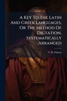 A Key To The Latin And Greek Languages, Or The Method Of Dictation, Systematically Arranged 1178894711 Book Cover