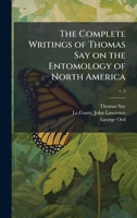 The Complete Writings of Thomas Say on the Entomology of North America 1025203402 Book Cover