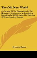 The Old New World. an Account of the Explorations of the Hemenway Southwestern Arch Ological Expedit 0548470006 Book Cover