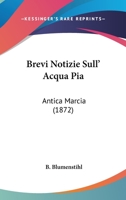 Brevi Notizie Sull' Acqua Pia: Antica Marcia (1872) 1160331448 Book Cover