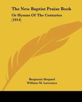 The New Baptist Praise Book, Or, Hymns of the Centuries 1021745685 Book Cover