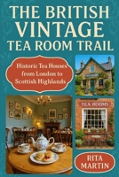THE BRITISH VINTAGE TEA ROOM TRAIL: Historic Tea Houses from London to the Scottish Highlands B0GC7JR97M Book Cover