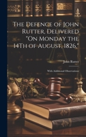 The Defence of John Rutter, Delivered "On Monday the 14Th of August, 1826,": With Additional Observations 1022727281 Book Cover