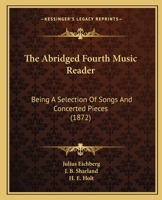 The Abridged Fourth Music Reader: Being a Selection of Songs and Concerted Pieces 0469282479 Book Cover