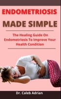 Endometriosis Made Easy: The Healing Guide On Endometriosis To Improve Your Health Condition B0977HX4R1 Book Cover