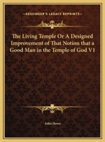 The Living Temple Or A Designed Improvement of That Notion that a Good Man in the Temple of God V1 0766171639 Book Cover