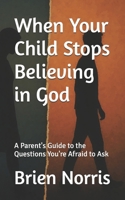 When Your Child Stops Believing in God: A Parent's Guide to the Questions You're Afraid to Ask B0FPGMJ55N Book Cover