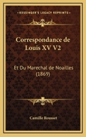 Correspondance De Louis XV V2: Et Du Marechal De Noailles (1869) 1167671570 Book Cover