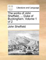 The Works of John Sheffield, ... Duke of Buckingham. of 2; Volume 1 1170369952 Book Cover