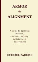 Armor & Alignment: A Guide to Spiritual Warfare, Emotional Healing & Holy Spirit Discernment B0GZ5LQWZZ Book Cover