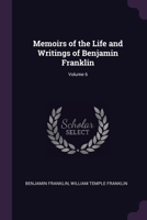 Memoirs of the Life and Writings of Benjamin Franklin; Volume 6 1021614335 Book Cover