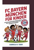 FC BAYERN MÜNCHEN FÜR KINDER: Eine Spannende Reise Durch Deutschlands Größten Fußballverein (German Edition) B0GF79MMYH Book Cover