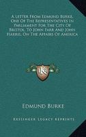 A Letter From Edmund Burke; One of the Representatives in Parliament for the City of Bristol, to John Farr, and John Harris, Sheriffs of That City, on the Affairs of America 0548489297 Book Cover